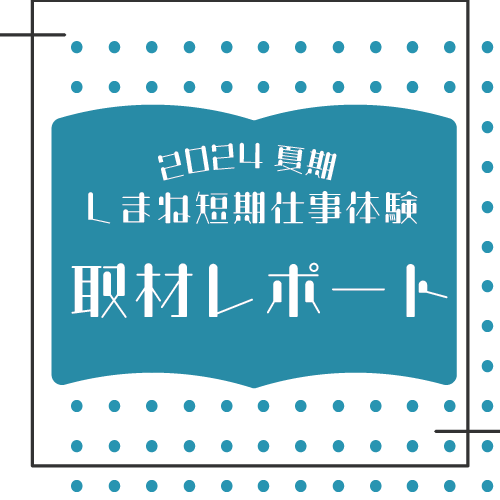 「2024夏期しまね短期仕事体験」取材レポートカルーセル